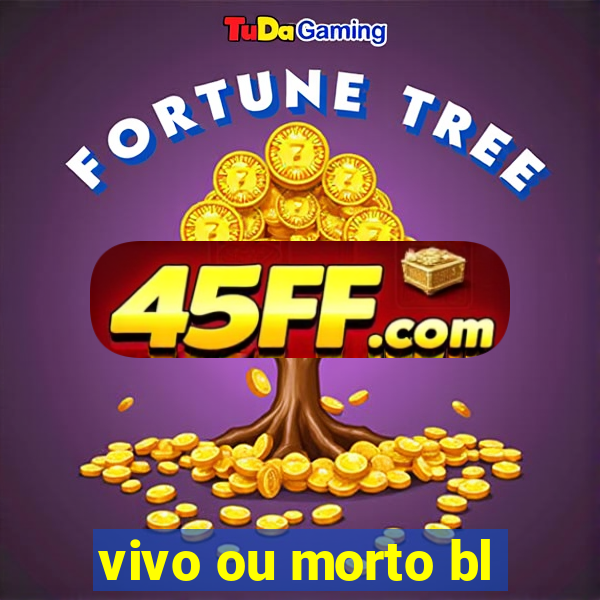 vivo ou morto bl